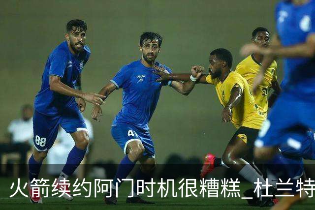 火箭续约阿门时机很糟糕 杜兰特会因此加速逃离？